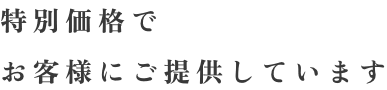 特別価格でお客様にご提供しています