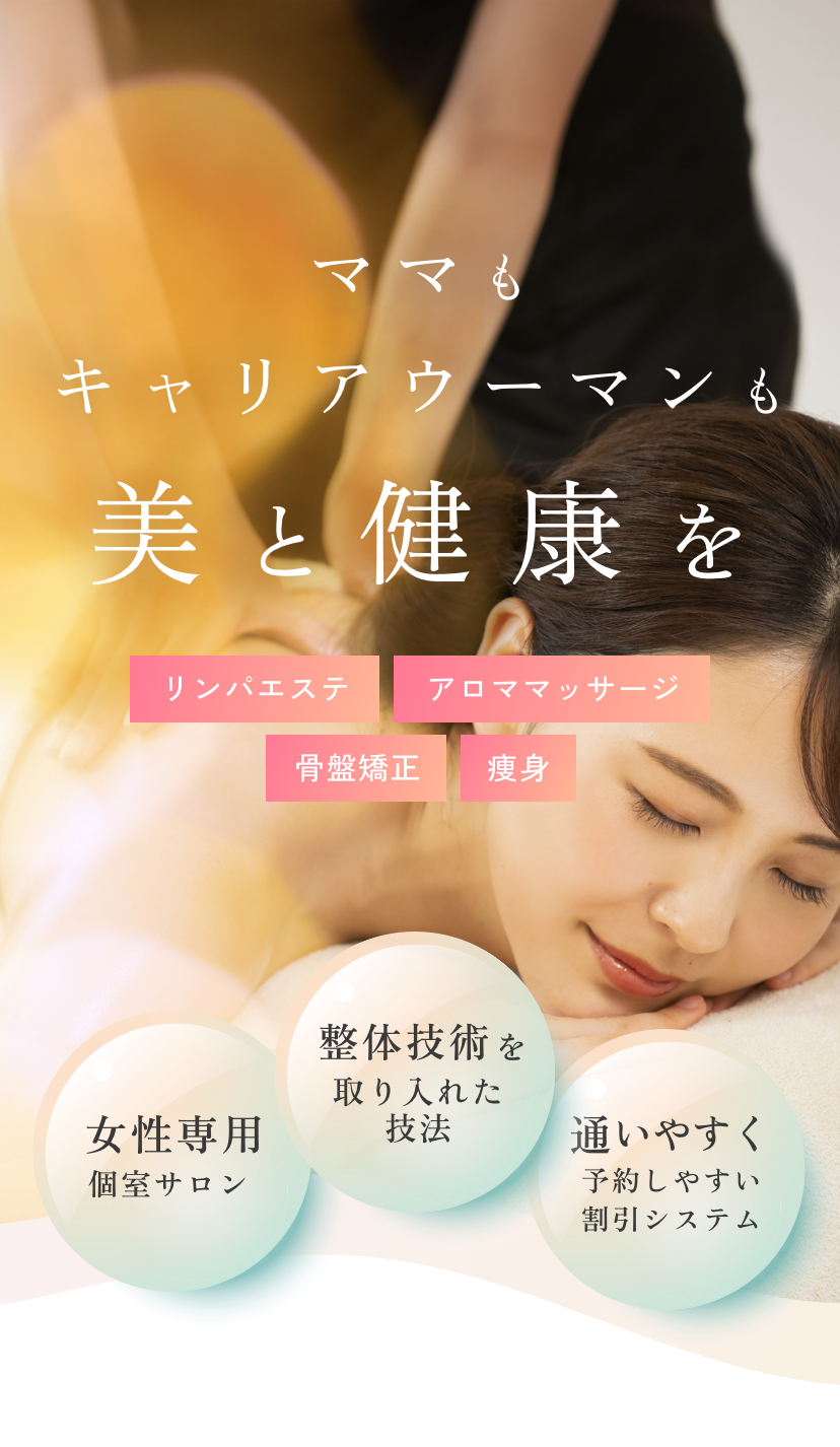 ママもキャリアウーマンも美と健康をリンパエステ・アロママッサージ・骨盤矯正・痩身「女性専用個室サロン」「整体技術を取り入れた技法」「通いやすく予約しやすい割引システム」